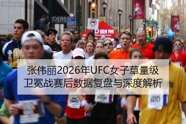 张伟丽2026年UFC女子草量级卫冕战赛后数据复盘与深度解析