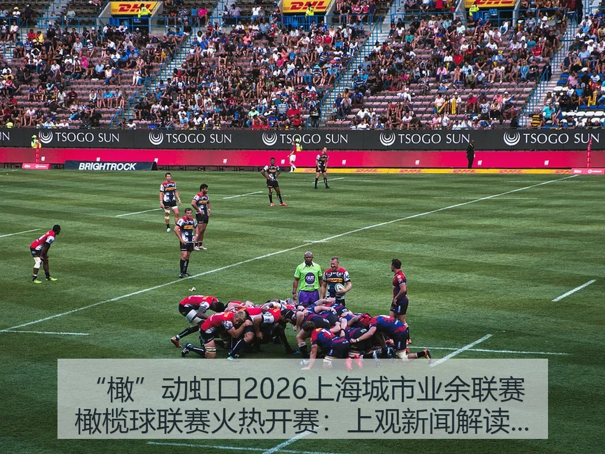 “橄”动虹口2026上海城市业余联赛橄榄球联赛火热开赛：解读城市橄榄球热潮