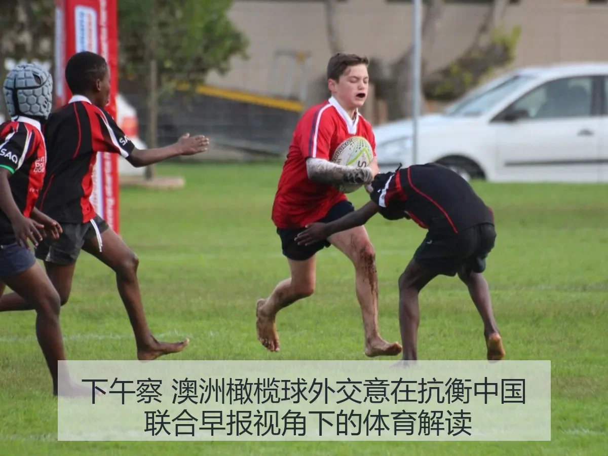 下午察 澳洲橄榄球外交意在抗衡中国 联合早报：体育解读